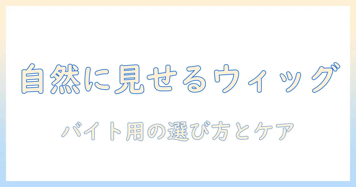 ウィッグのバイト用メンズ向けおすすめガイド：自然に見える選び方と商品紹介