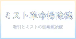 パナソニックのミスト機能搭載掃除機を徹底レビュー｜パナソニック掃除機の実力と使い勝手を検証