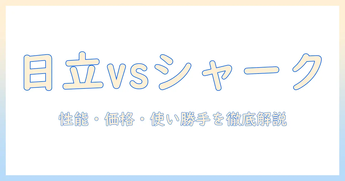 日立とシャークの掃除機を比較:性能・価格・使い勝手を徹底解説