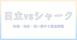 日立とシャークの掃除機を比較:性能・価格・使い勝手を徹底解説