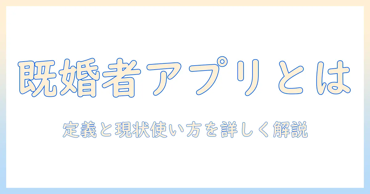 既婚者 マッチングアプリ とは｜定義と特徴、使い方と注意点を解説