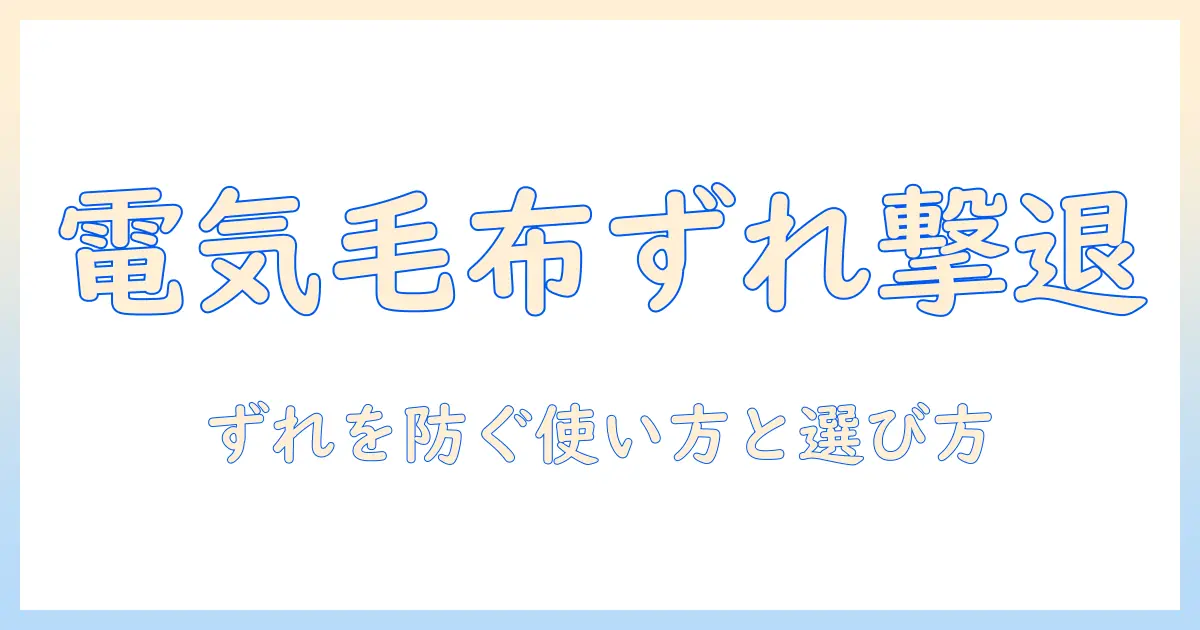 電気毛布がずれる原因と対策｜ずれを防ぐ使い方と選び方