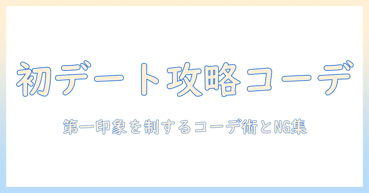 マッチングアプリ 最初のデート 服装を完全ガイド｜第一印象を制するコーデ術とNG集