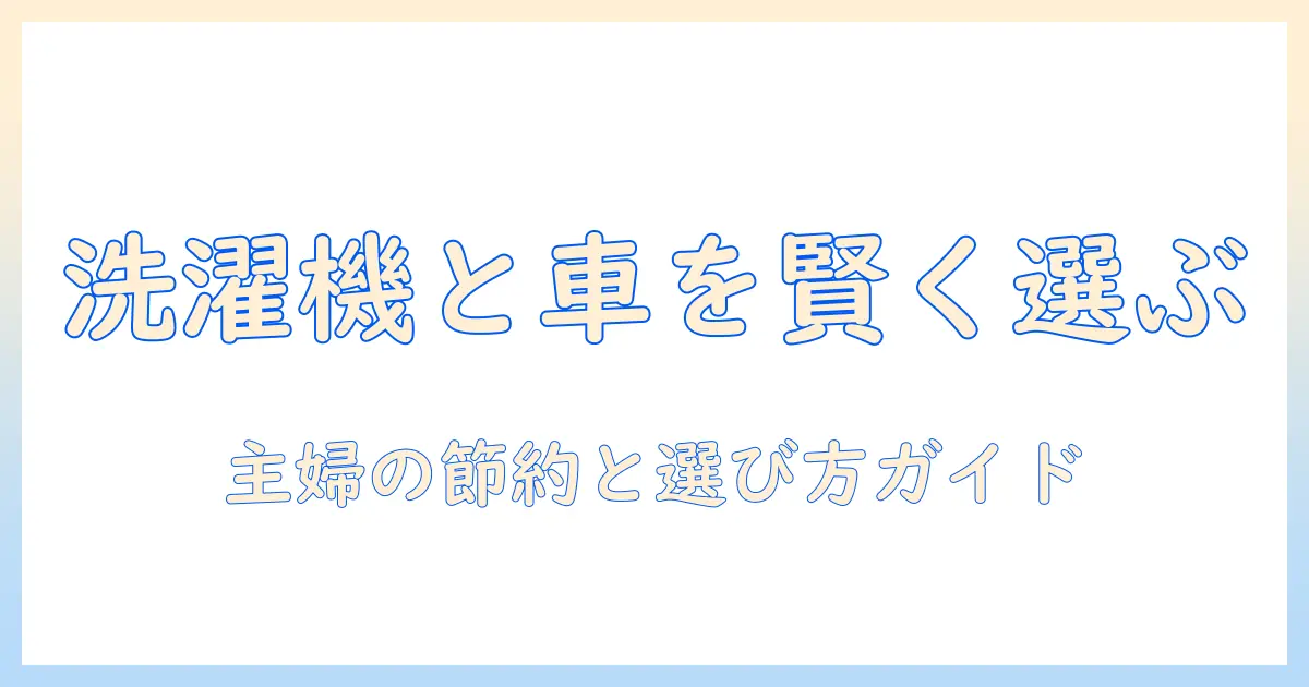 洗濯機と軽自動車を賢く選ぶコツ: 主婦のための家計に優しい比較ガイド