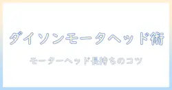 ダイソン掃除機の手入れ完全ガイド|モーターヘッドのケアと長持ちさせるコツ