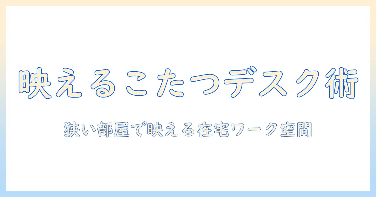 こたつ・デスク・おしゃれを両立する冬の在宅ワーク空間ガイド：狭い部屋でも映えるアイデアと実例