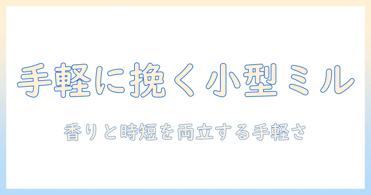 コーヒーを手軽に楽しむための小型電動ミルのおすすめと選び方