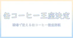 缶コーヒーの会社別ランキングを徹底解説！職場で使えるおすすめコーヒー缶の選び方