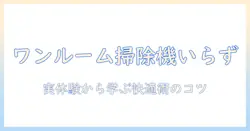 ワンルームで掃除機はいらない?狭い部屋を快適に保つ掃除のコツ