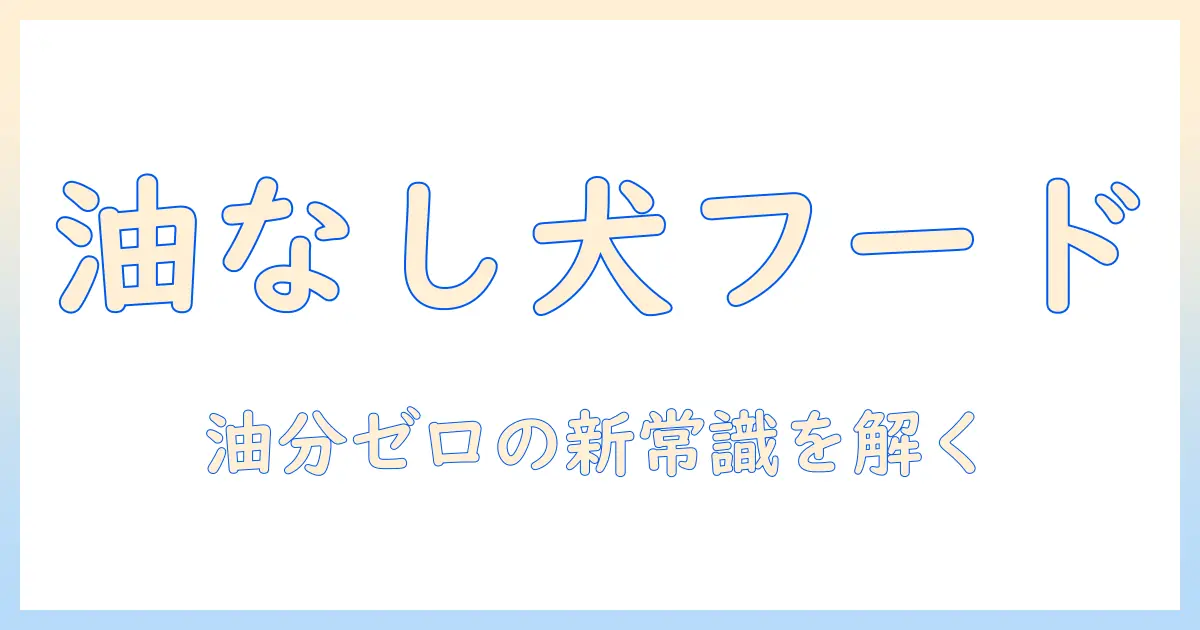 油なしのドッグフードの選び方とポイント｜愛犬の健康を守る油分ゼロガイド