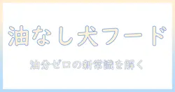 油なしのドッグフードの選び方とポイント|愛犬の健康を守る油分ゼロガイド