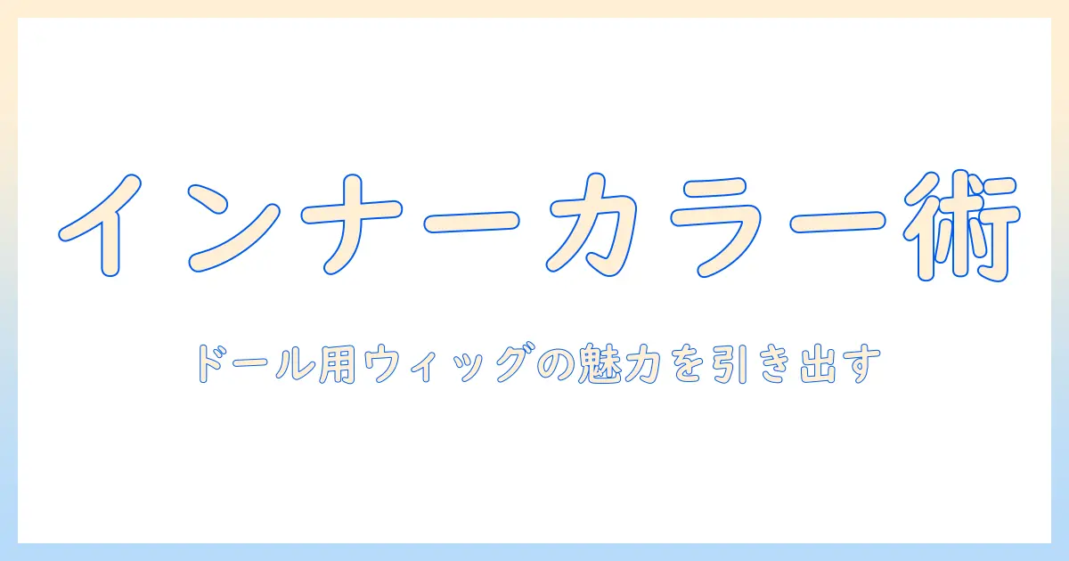 ドール用ウィッグのインナーカラーの作り方ガイド：初心者でもできるウィッグ作成テクニック