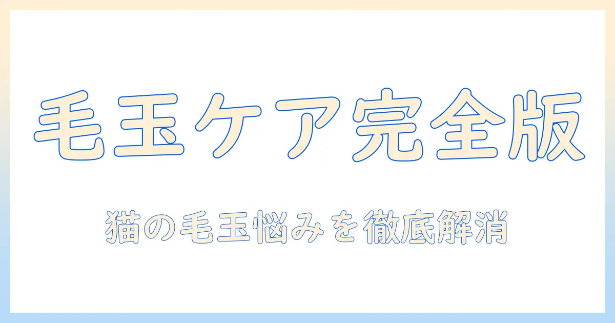 キャットフードとヘアボールケアを徹底解説：猫の毛玉対策を始める最適な選び方とケア方法