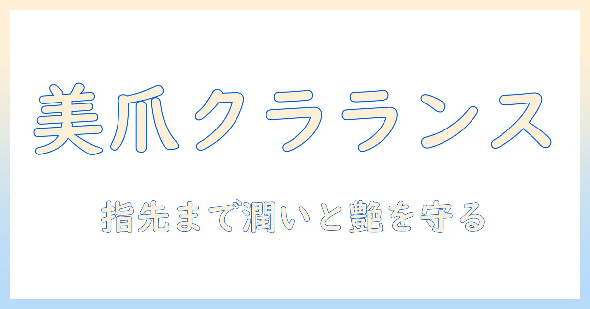 クラランスのハンドクリームでネイルを美しく保つ方法|手肌と指先ケアの徹底ガイド