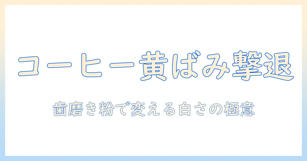 コーヒーの歯の黄ばみを歯磨き粉で落とす方法と選び方