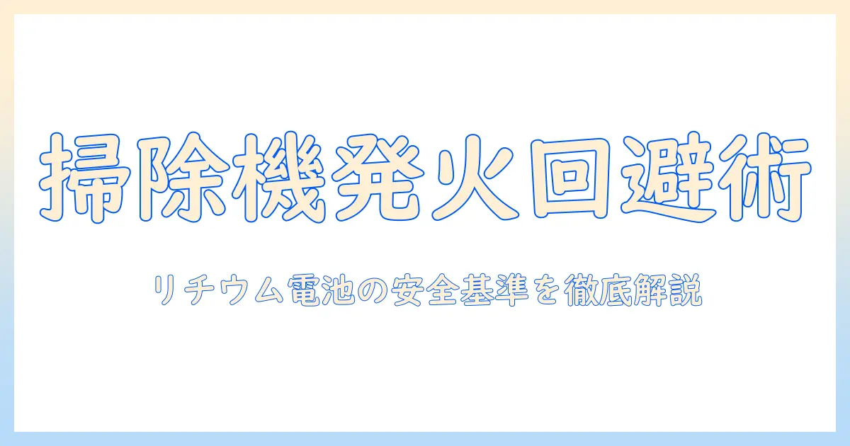 掃除機のリチウムイオン電池が発火するリスクと対策：安全に選ぶポイントと日常の注意