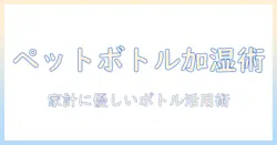 安い加湿器を探している人へ｜ペットボトルで作る手軽な加湿アイデアと選び方