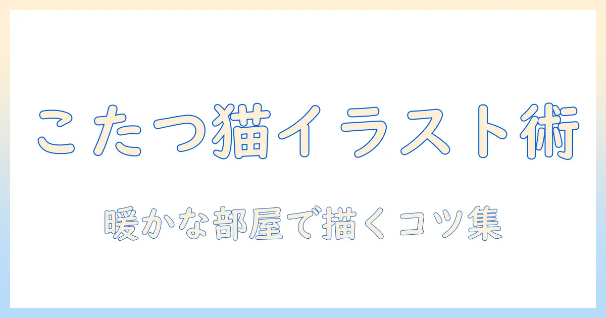 こたつで寝る猫のイラストを描くコツとアイデア