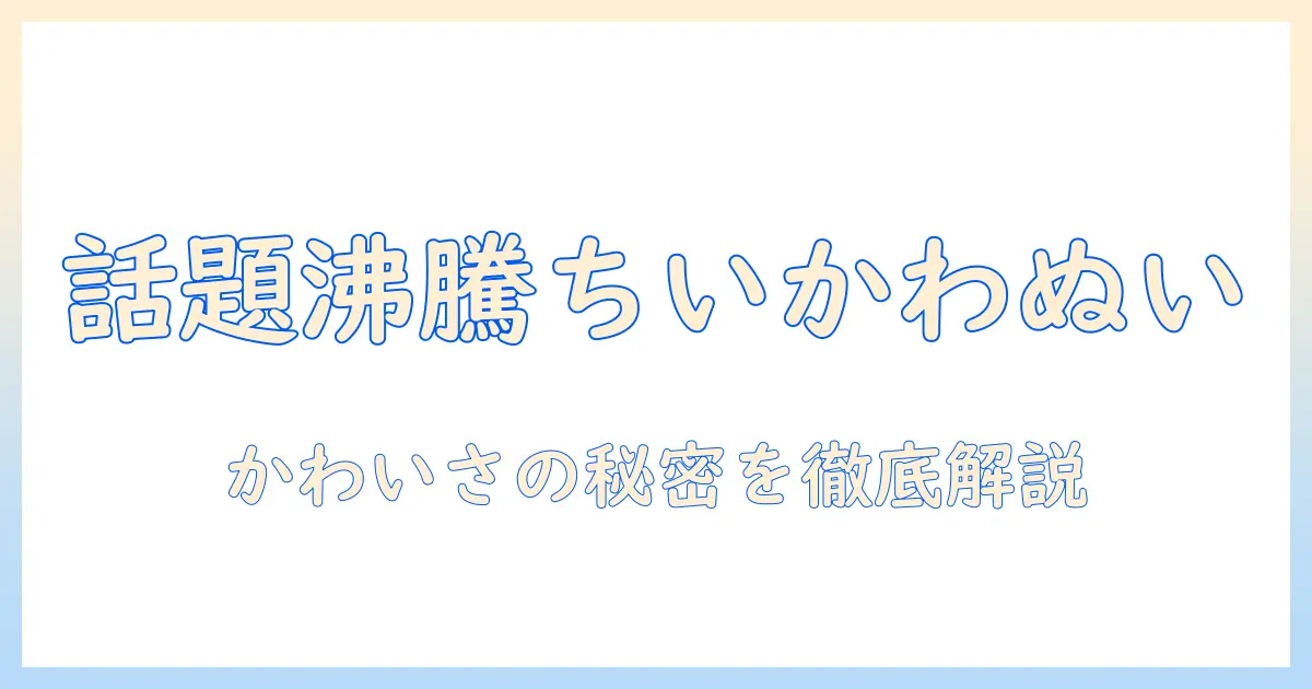 めざましテレビで話題のちいかわぬいぐるみを徹底解説—かわいさの秘密と入手方法
