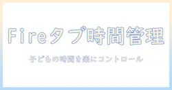 fire タブレットを使う子供の時間管理と制限の設定方法