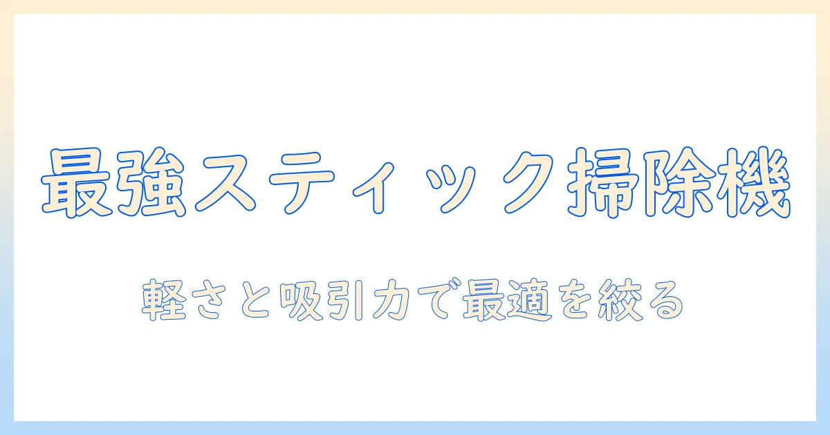 コードレス掃除機のスティック型おすすめガイド|使い勝手・軽さ・価格で選ぶ最適モデル