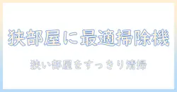 掃除機の小さめモデルのおすすめガイド:狭い部屋に最適な選び方と機種比較