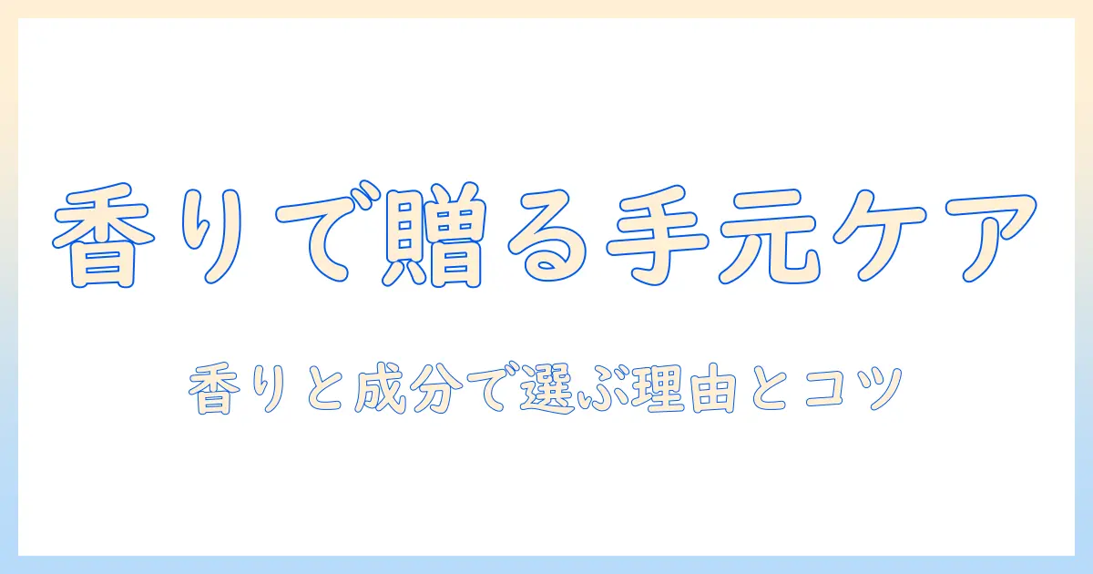 ハンドクリームのプレゼントにお勧めの理由と選び方：香り・成分別のベストアイテム