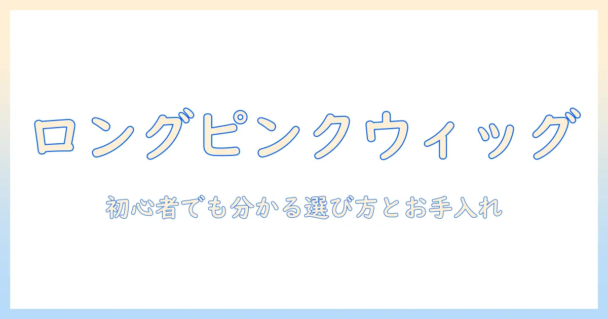 スーパーで買える ロング ウィッグ ピンク の 完全ガイド｜初心者でも分かる選び方と手入れのコツ