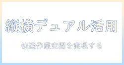 モニターアームでデュアル環境を縦横に活用する方法:快適な作業スペースを実現するガイド