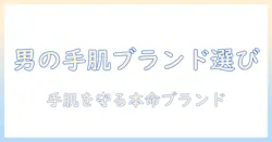 男性向けハンドクリームのブランド選びガイド：手肌を守る本当に使えるブランドを徹底解説