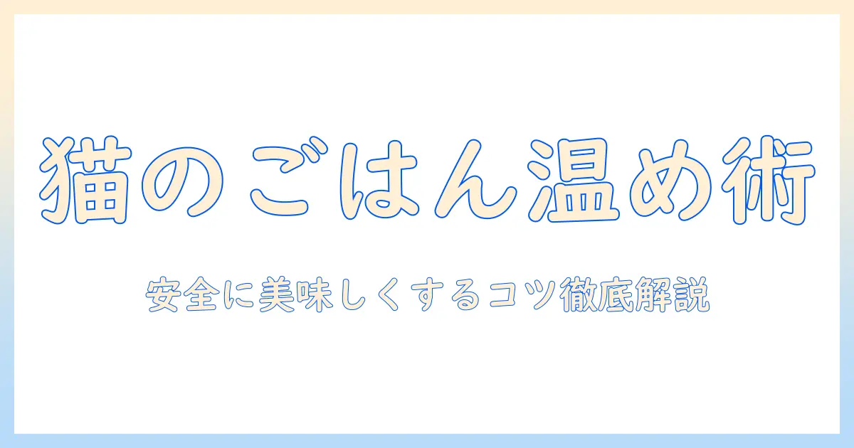 キャットフードの温め方を徹底解説:安全に美味しくするコツとNG行動
