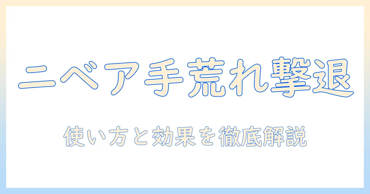 ニベア ソフトで手荒れをケアする方法｜手荒れ対策の使い方と効果を徹底解説
