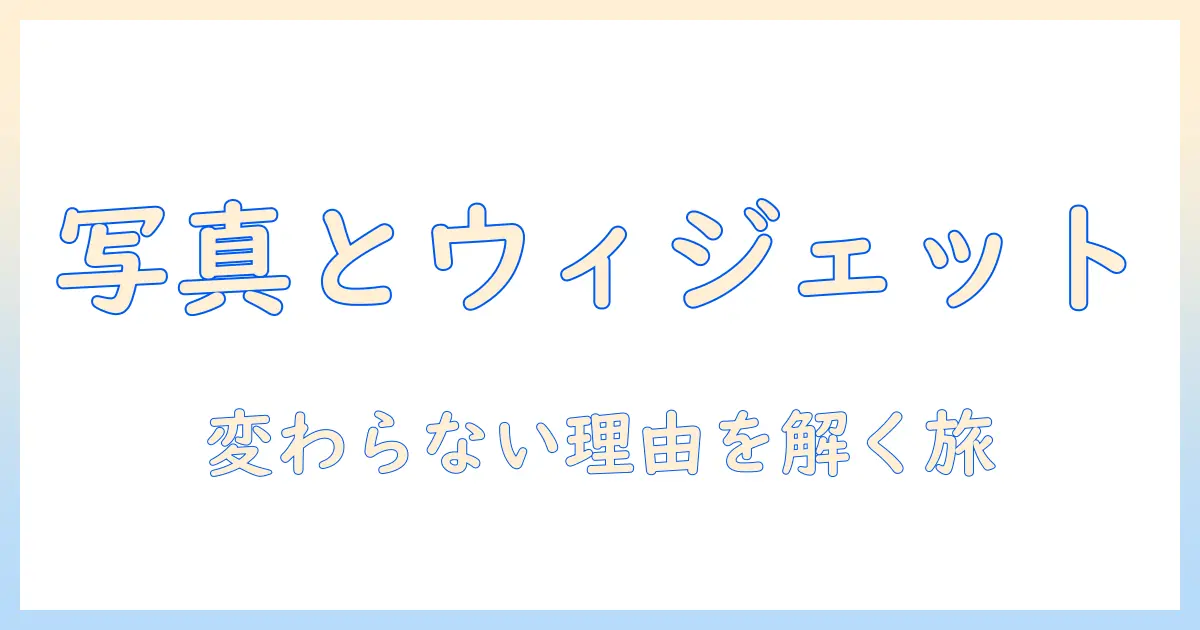 写真とウィジェットの関係を解く：なぜ変わらないのか、写真は変わらず魅力を保つ理由