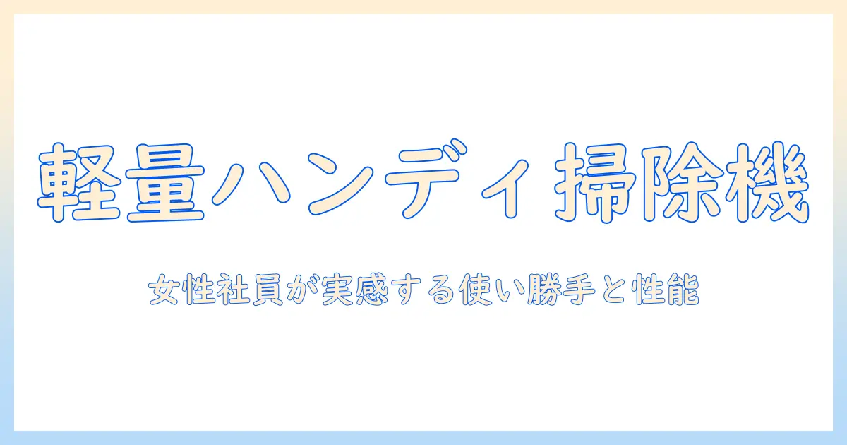 日立の掃除機 ハンディタイプを徹底解説：使い勝手と性能を女性会社員が実感