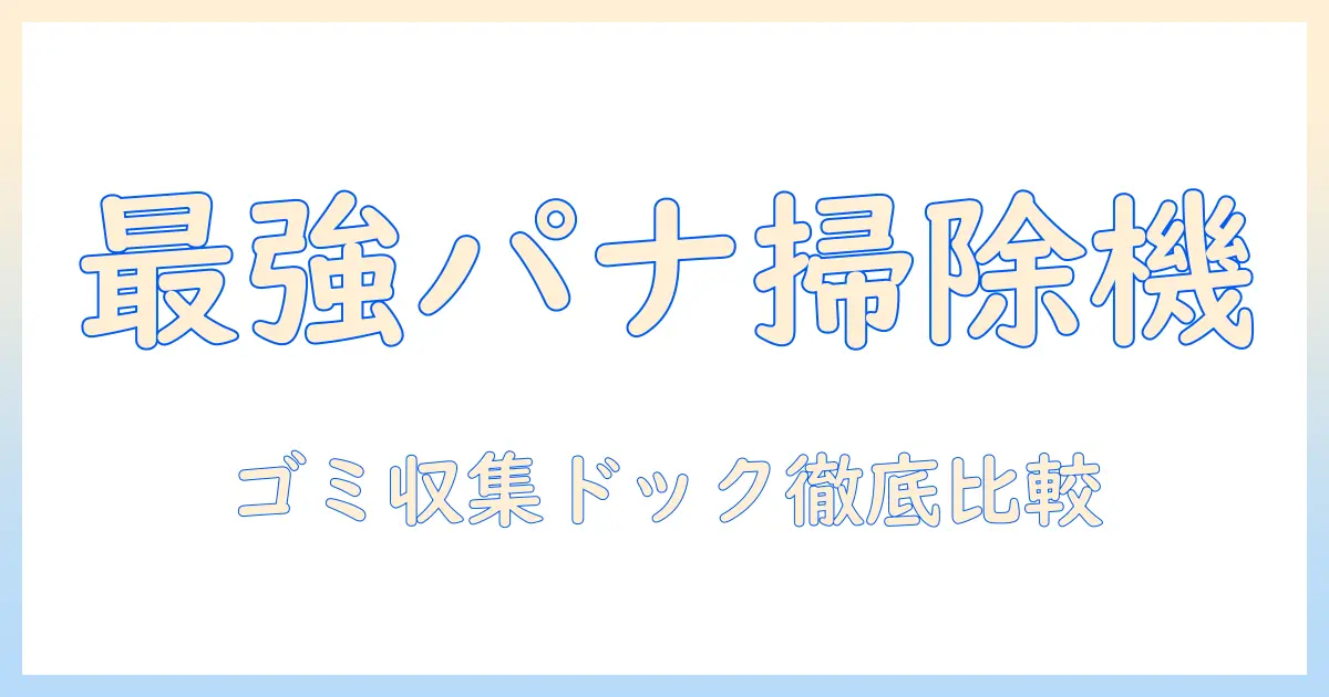 パナソニックの掃除機とゴミ収集ドックを徹底解説|選び方とポイント