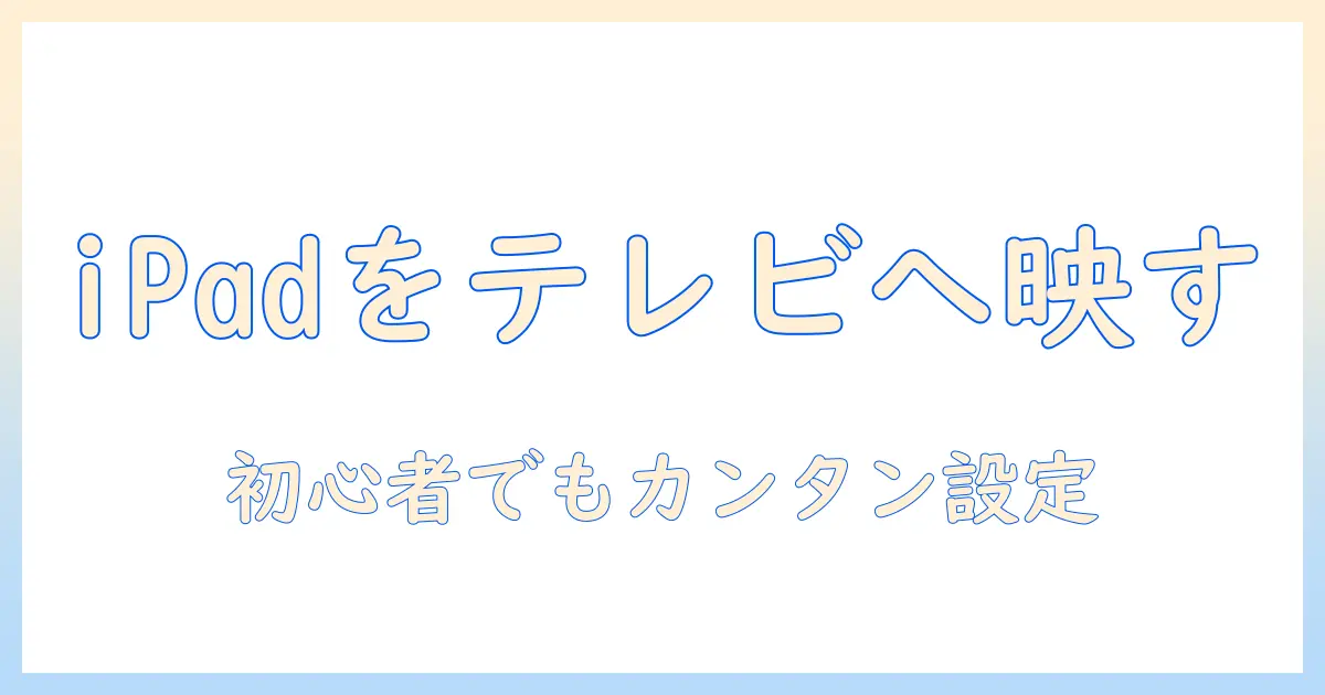 ipadをテレビにミラーリングするアプリ活用ガイド｜初心者でもできる設定とおすすめアプリでテレビ視聴を快適に