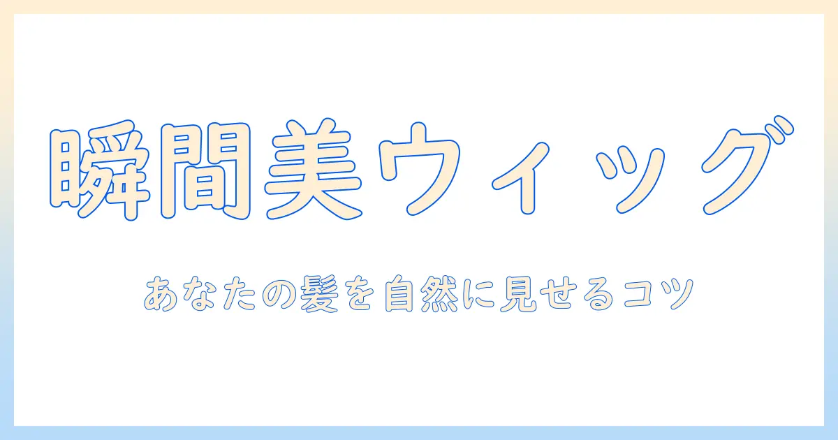 人毛ウィッグで自然な印象を叶える女性のための選び方とケア術