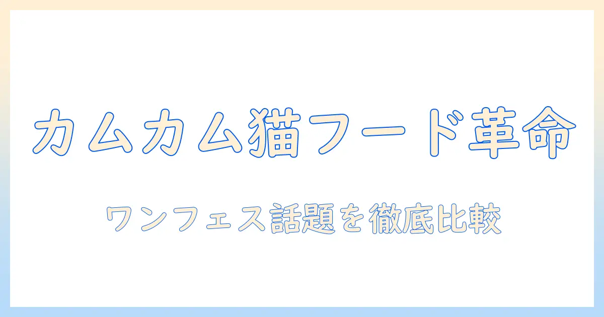 カムカム入りキャットフードの選び方とポイント—ワンフェスで話題の最新アイテムを徹底紹介