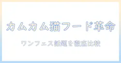 カムカム入りキャットフードの選び方とポイント—ワンフェスで話題の最新アイテムを徹底紹介