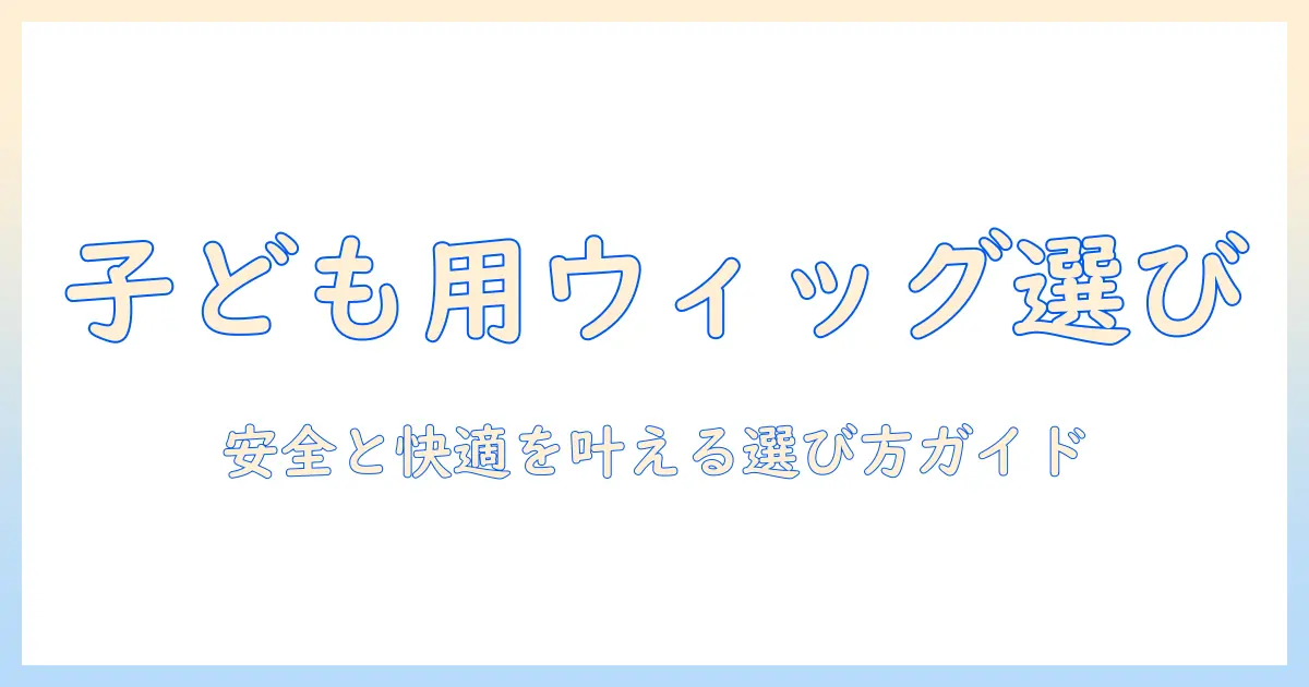 ウィッグと子供用かつらの選び方: 子どものための安心で快適なスタイルガイド