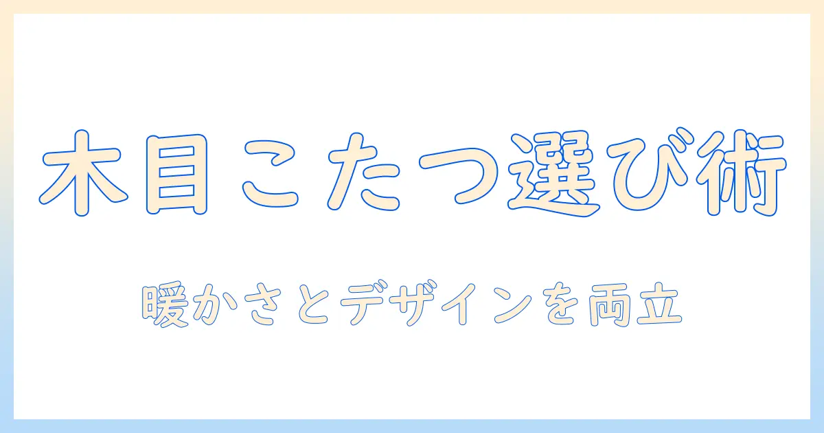 木目調こたつテーブルの選び方とおすすめレビュー｜冬のリビングを温もりとデザインでアップデート
