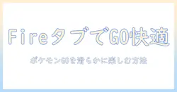 amazonのfireタブレットでポケモンgoを快適に遊ぶための完全ガイド