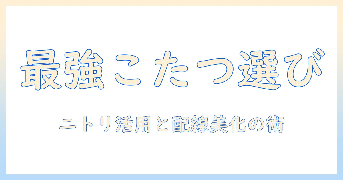 こたつ選びのコツとニトリのおすすめ、コードフックで配線を美しく整える方法