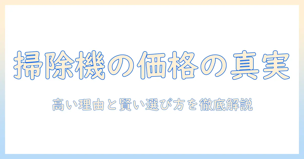 掃除機はなぜ高いのか？高い理由と賢い選び方を徹底解説