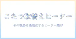 こたつの取替えヒーターのおすすめと選び方｜快適に使うためのポイント