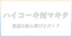 ハイコーキ 掃除機 マキタ サイクロンを徹底比較：選び方とおすすめ機種ガイド