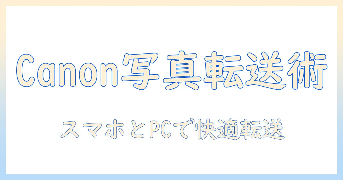 canonで始めるカメラと写真の転送を楽にするアプリ活用ガイド