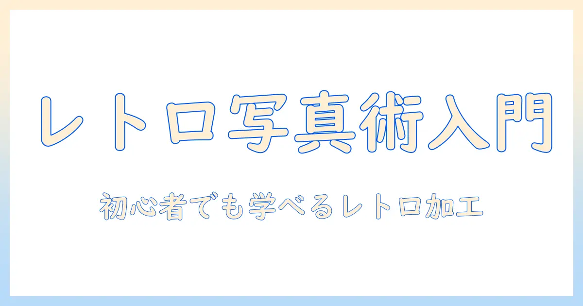 フォトショで写真をレトロ加工する方法｜初心者向けチュートリアルとコツ