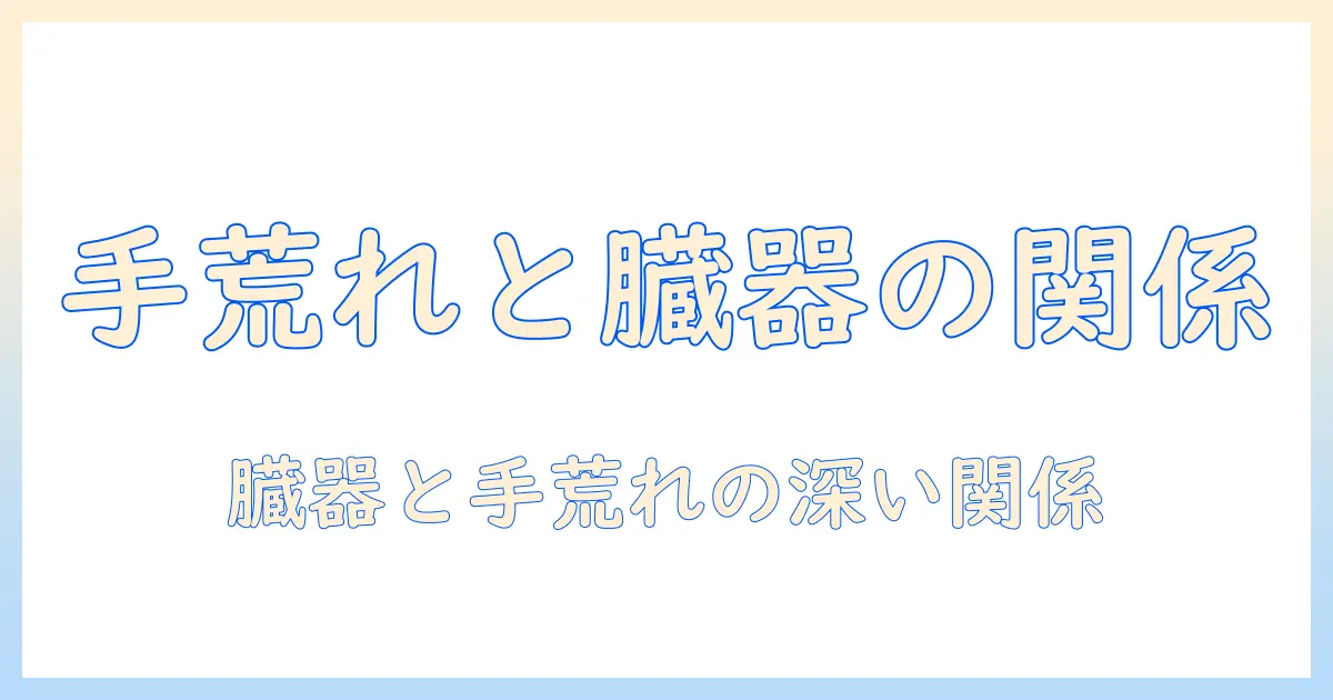 手荒れと臓器の健康の関係を解き明かす：手荒れの原因・対策と臓器への影響を徹底解説
