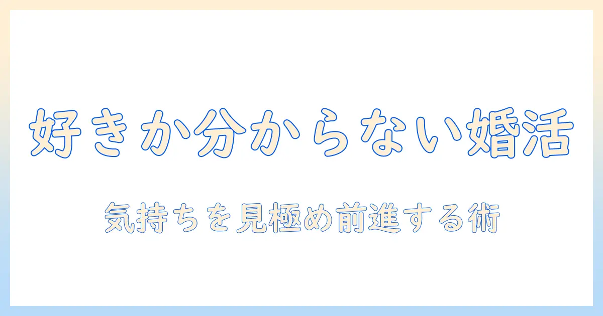 婚活で「好きか分からない」と悩む人のための完全ガイド—気持ちを見極めて前進する婚活術
